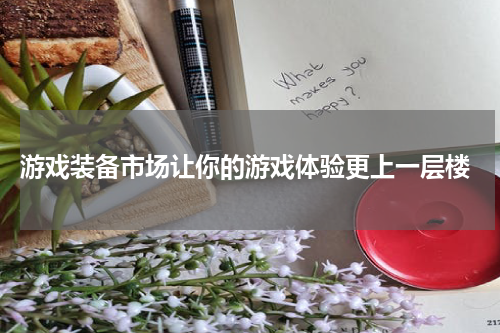 游戏装备市场让你的游戏体验更上一层楼