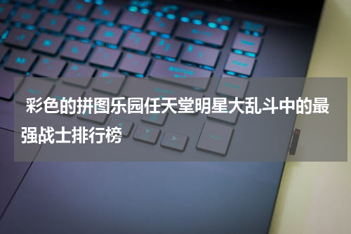 彩色的拼图乐园任天堂明星大乱斗中的最强战士排行榜