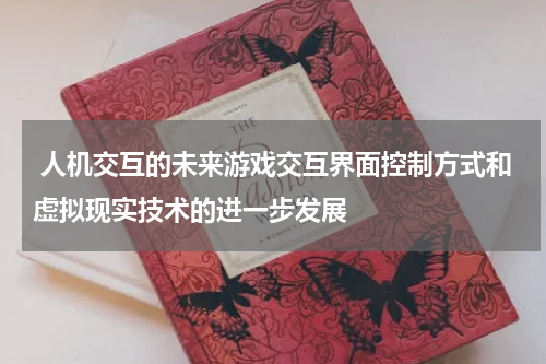 人机交互的未来游戏交互界面控制方式和虚拟现实技术的进一步发展