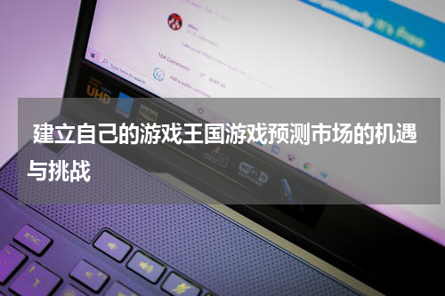 建立自己的游戏王国游戏预测市场的机遇与挑战