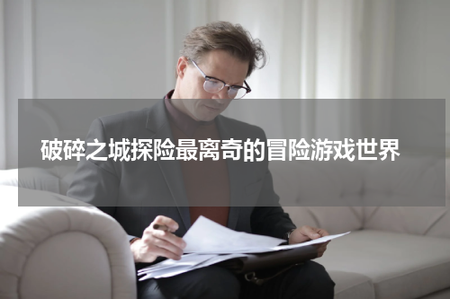 破碎之城探险最离奇的冒险游戏世界