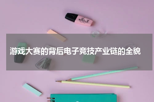 游戏大赛的背后电子竞技产业链的全貌