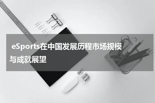 eSports在中国发展历程市场规模与成就展望