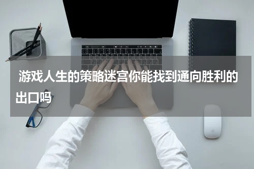游戏人生的策略迷宫你能找到通向胜利的出口吗