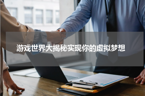 游戏世界大揭秘实现你的虚拟梦想