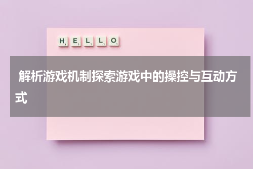 解析游戏机制探索游戏中的操控与互动方式