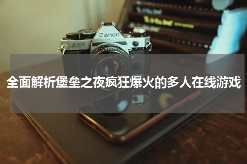 全面解析堡垒之夜疯狂爆火的多人在线游戏