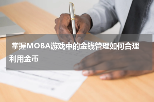 掌握MOBA游戏中的金钱管理如何合理利用金币