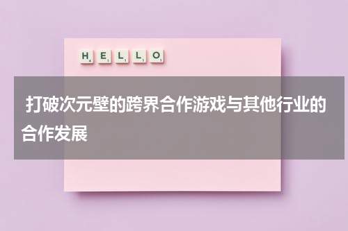 打破次元壁的跨界合作游戏与其他行业的合作发展