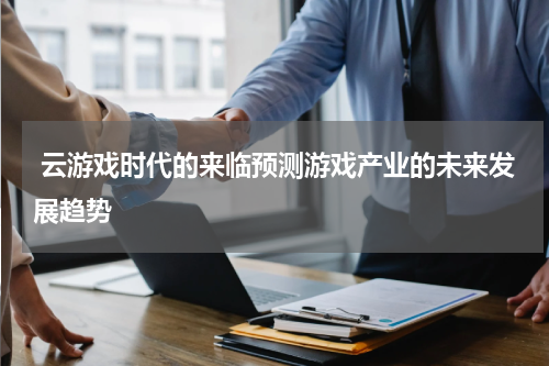 云游戏时代的来临预测游戏产业的未来发展趋势