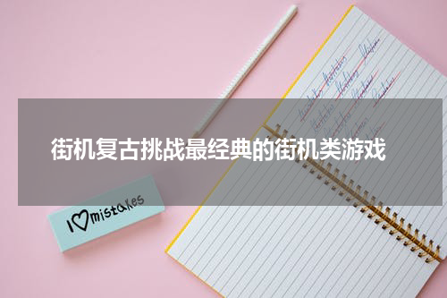 街机复古挑战最经典的街机类游戏