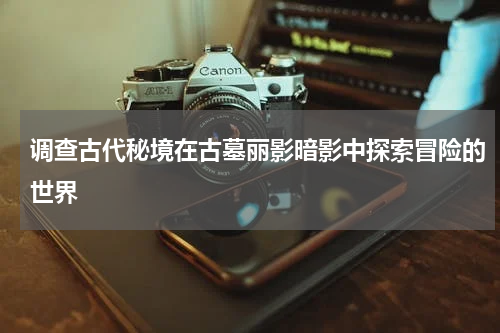 调查古代秘境在古墓丽影暗影中探索冒险的世界