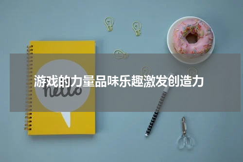 游戏的力量品味乐趣激发创造力