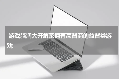 游戏脑洞大开解密拥有高智商的益智类游戏