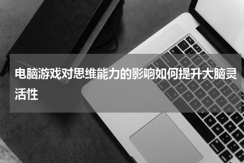 电脑游戏对思维能力的影响如何提升大脑灵活性