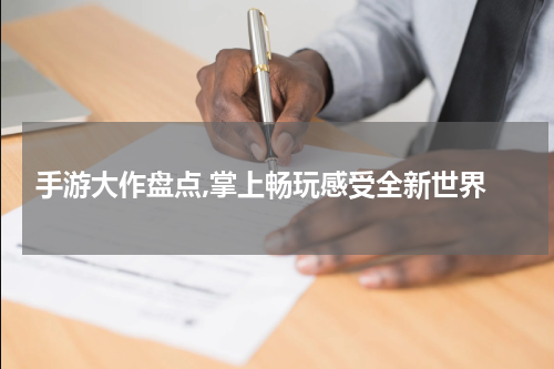  手游大作盘点,掌上畅玩感受全新世界