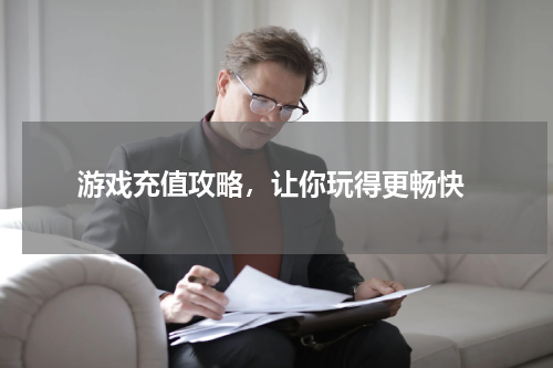 游戏充值攻略,让你玩得更畅快