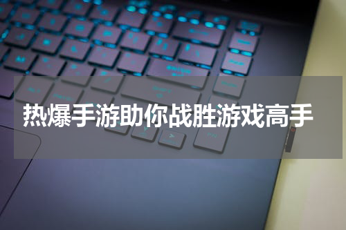 热爆手游助你战胜游戏高手