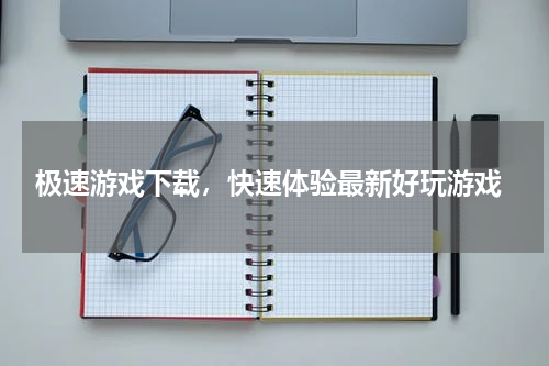 极速游戏下载,快速体验最新好玩游戏