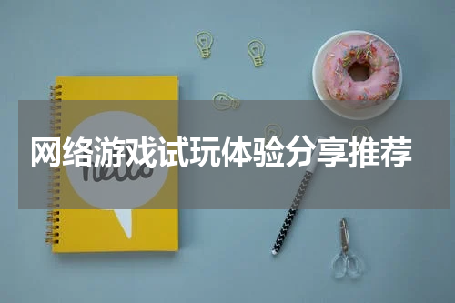 网络游戏试玩体验分享推荐