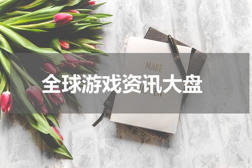 全球游戏资讯大盘