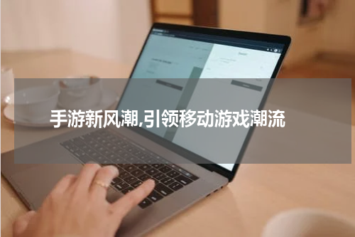  手游新风潮,引领移动游戏潮流