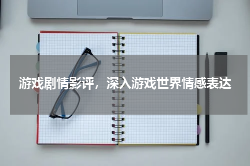 游戏剧情影评,深入游戏世界情感表达