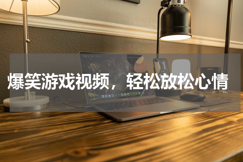  爆笑游戏视频，轻松放松心情