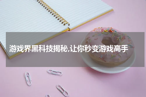  游戏界黑科技揭秘,让你秒变游戏高手