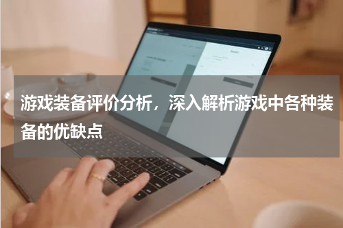 游戏装备评价分析,深入解析游戏中各种装备的优缺点