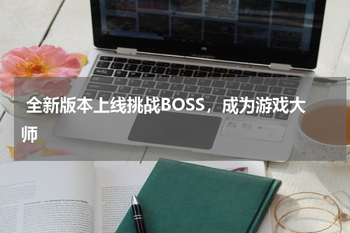  全新版本上线挑战BOSS，成为游戏大师