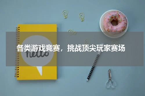 各类游戏竞赛,挑战顶尖玩家赛场