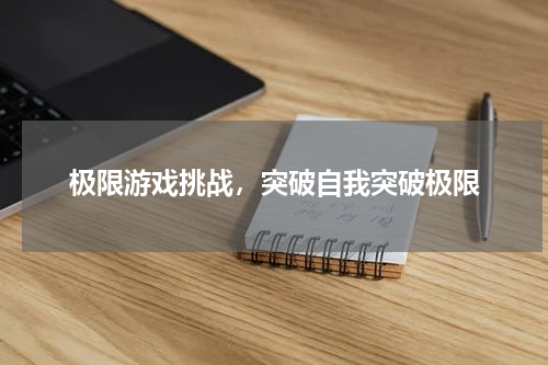 极限游戏挑战,突破自我突破极限