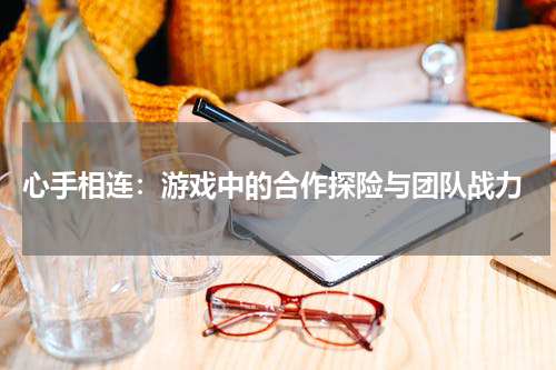 心手相连:游戏中的合作探险与团队战力