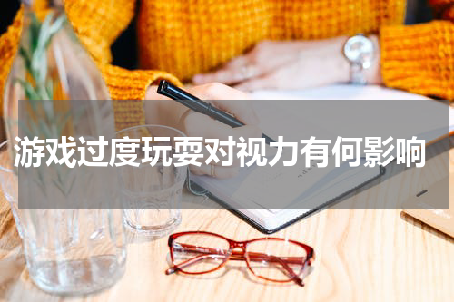  游戏过度玩耍对视力有何影响