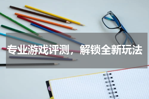 专业游戏评测,解锁全新玩法