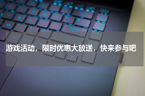 游戏活动,限时优惠大放送,快来参与吧