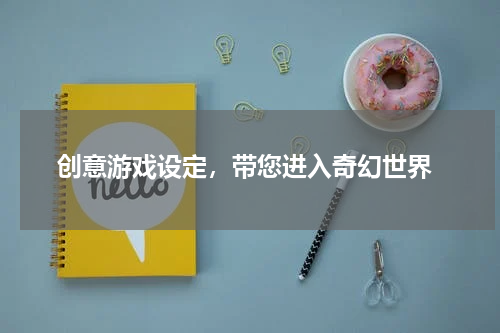  创意游戏设定，带您进入奇幻世界