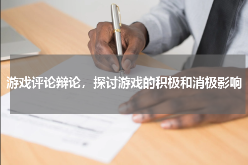 游戏评论辩论,探讨游戏的积极和消极影响