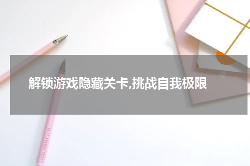 解锁游戏隐藏关卡,挑战自我极限