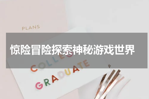 惊险冒险探索神秘游戏世界