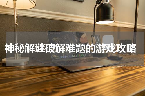 神秘解谜破解难题的游戏攻略