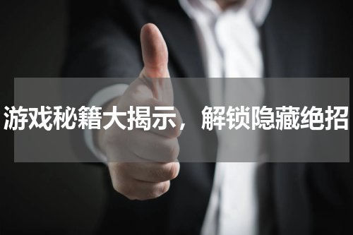 游戏秘籍大揭示,解锁隐藏绝招