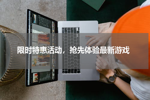 限时特惠活动,抢先体验最新游戏