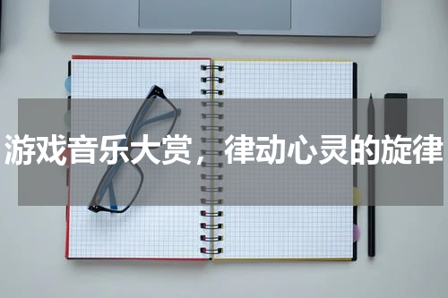 游戏音乐大赏,律动心灵的旋律