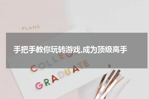  手把手教你玩转游戏,成为顶级高手