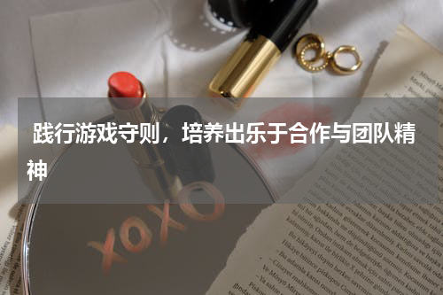 践行游戏守则,培养出乐于合作与团队精神