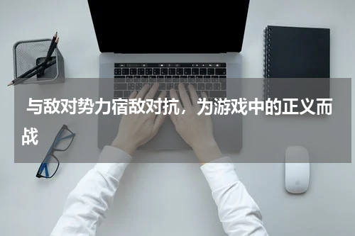 与敌对势力宿敌对抗,为游戏中的正义而战