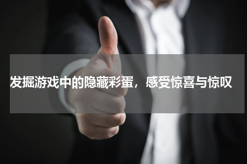 发掘游戏中的隐藏彩蛋,感受惊喜与惊叹