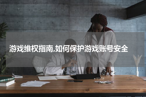 游戏维权指南,如何保护游戏账号安全